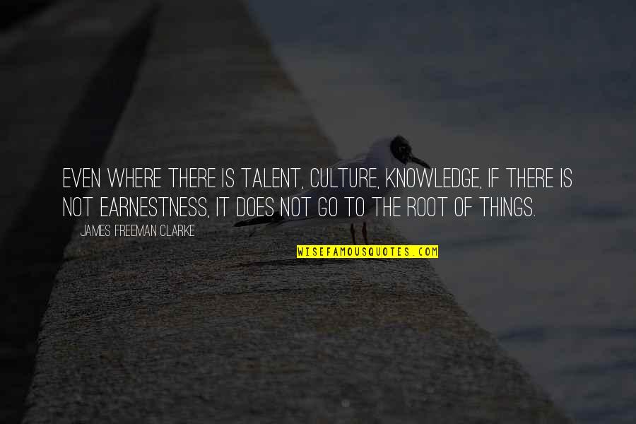 Earnestness Quotes By James Freeman Clarke: Even where there is talent, culture, knowledge, if