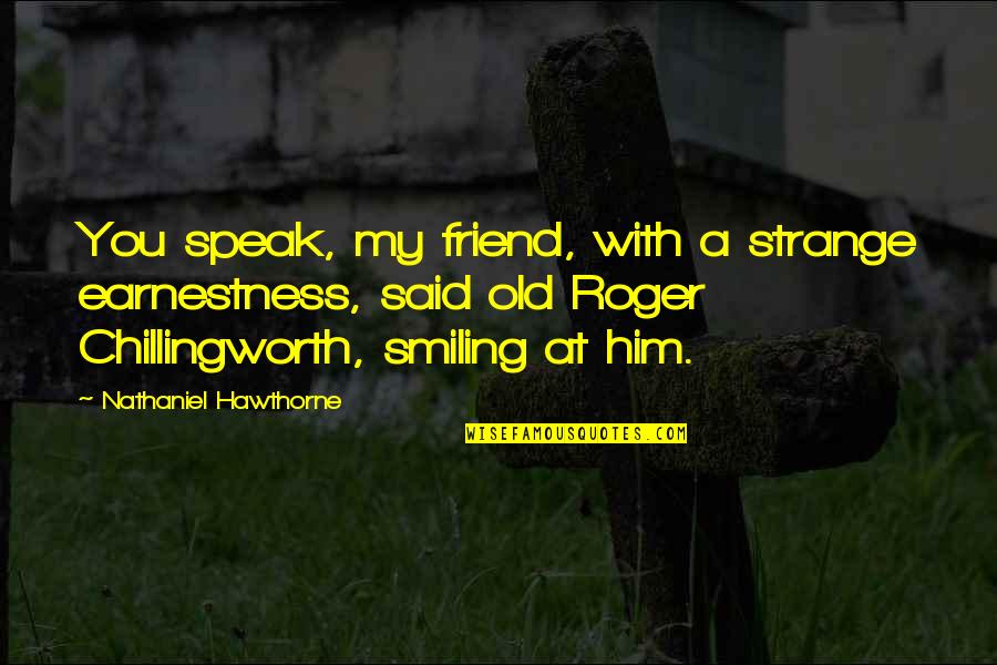 Earnestness Quotes By Nathaniel Hawthorne: You speak, my friend, with a strange earnestness,