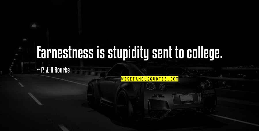 Earnestness Quotes By P. J. O'Rourke: Earnestness is stupidity sent to college.