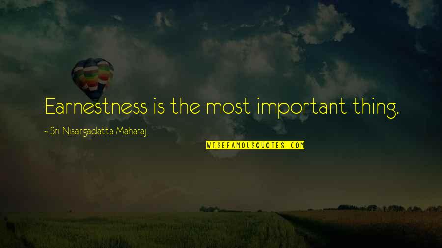 Earnestness Quotes By Sri Nisargadatta Maharaj: Earnestness is the most important thing.