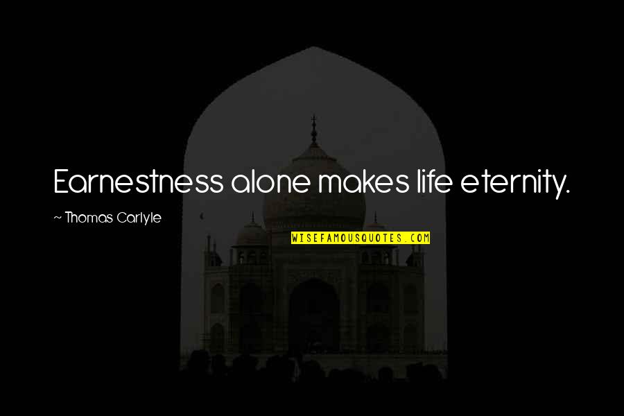 Earnestness Quotes By Thomas Carlyle: Earnestness alone makes life eternity.