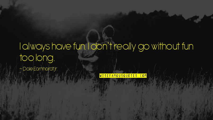 Earnhardt Jr Quotes By Dale Earnhardt Jr.: I always have fun. I don't really go