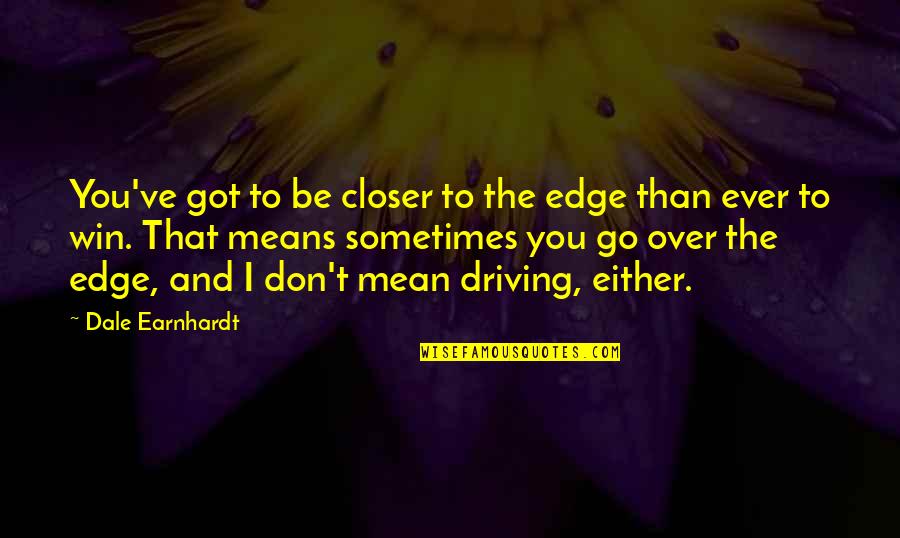 Earnhardt Quotes By Dale Earnhardt: You've got to be closer to the edge