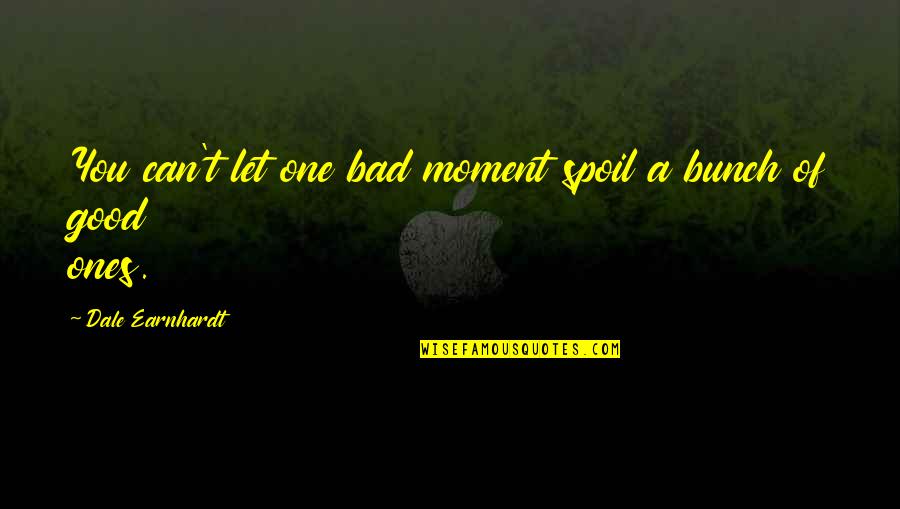 Earnhardt Quotes By Dale Earnhardt: You can't let one bad moment spoil a