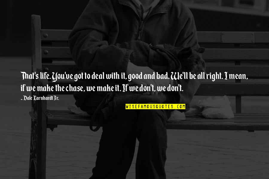 Earnhardt's Quotes By Dale Earnhardt Jr.: That's life. You've got to deal with it,