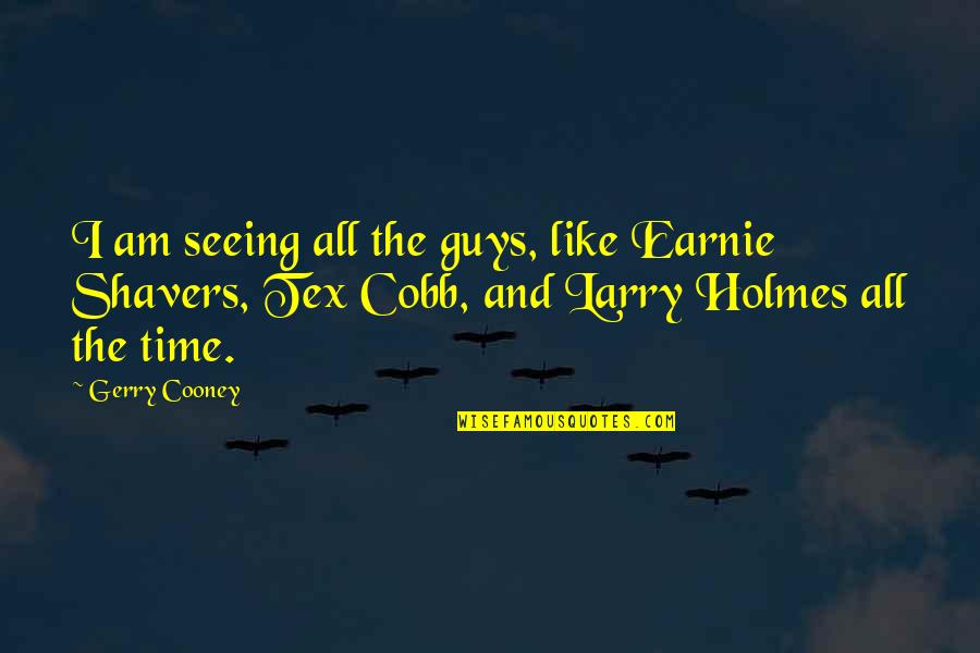 Earnie Quotes By Gerry Cooney: I am seeing all the guys, like Earnie