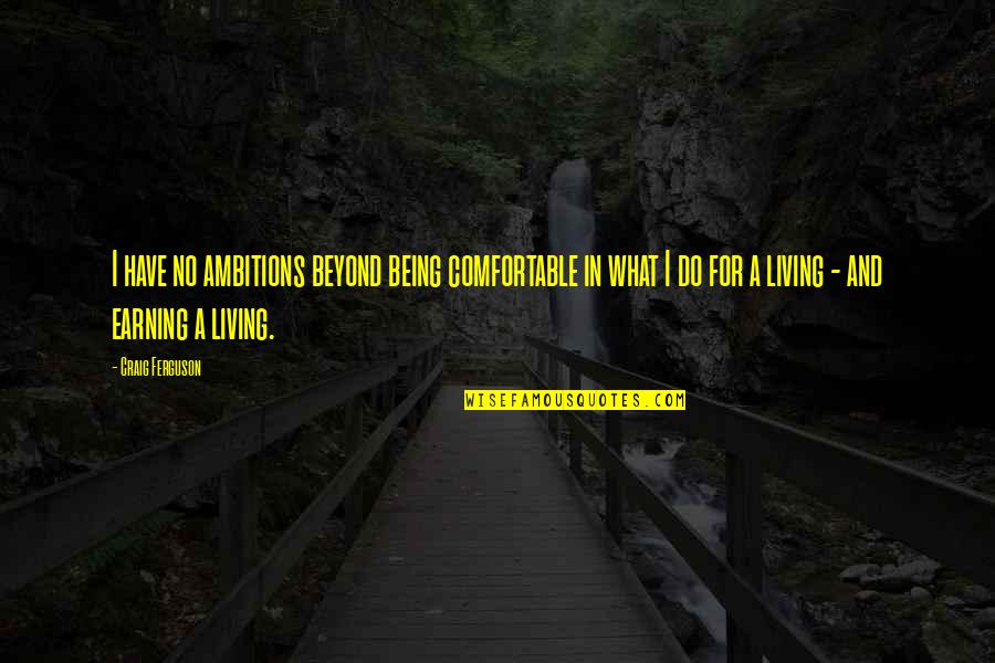 Earning A Living Quotes By Craig Ferguson: I have no ambitions beyond being comfortable in