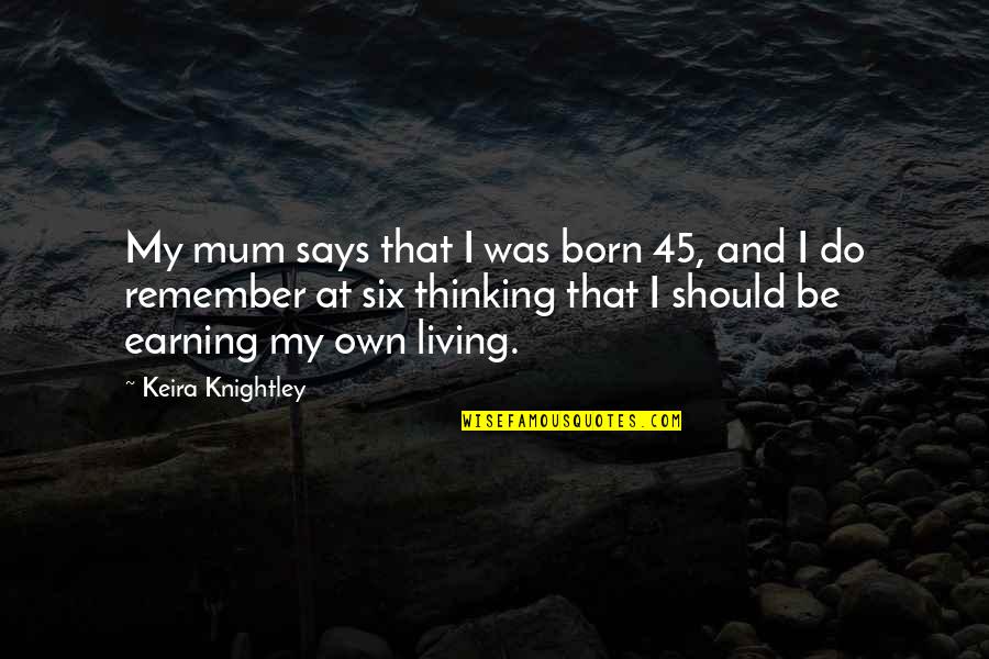 Earning A Living Quotes By Keira Knightley: My mum says that I was born 45,