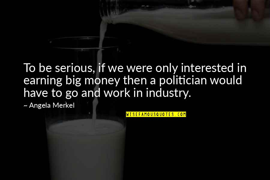 Earning Money Quotes By Angela Merkel: To be serious, if we were only interested