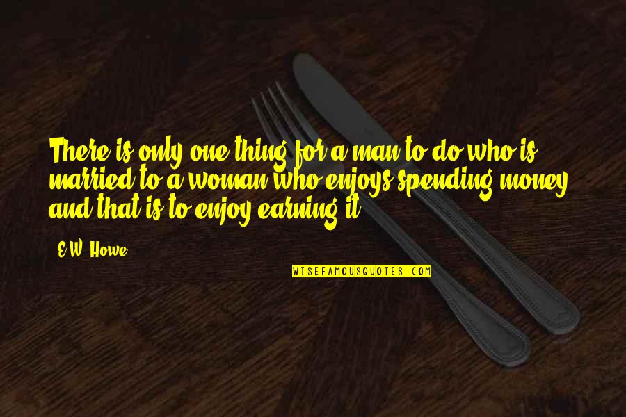 Earning Money Quotes By E.W. Howe: There is only one thing for a man