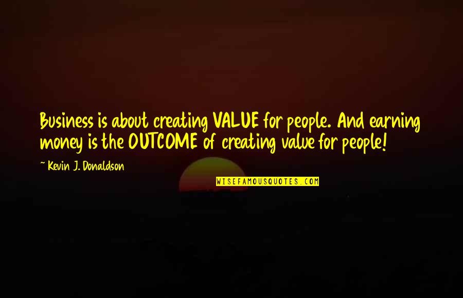 Earning Money Quotes By Kevin J. Donaldson: Business is about creating VALUE for people. And