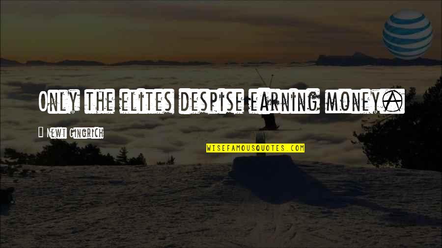 Earning Money Quotes By Newt Gingrich: Only the elites despise earning money.