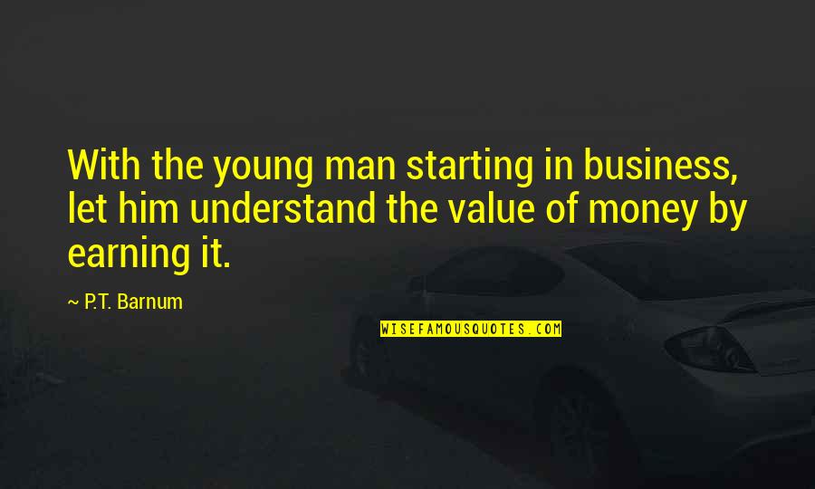 Earning Money Quotes By P.T. Barnum: With the young man starting in business, let