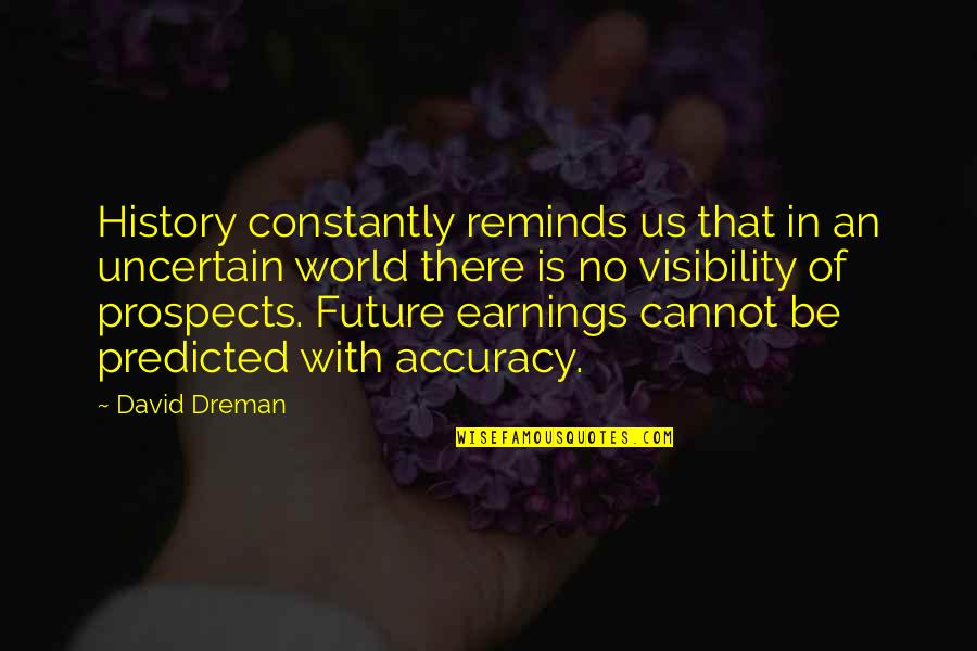 Earning Quotes By David Dreman: History constantly reminds us that in an uncertain