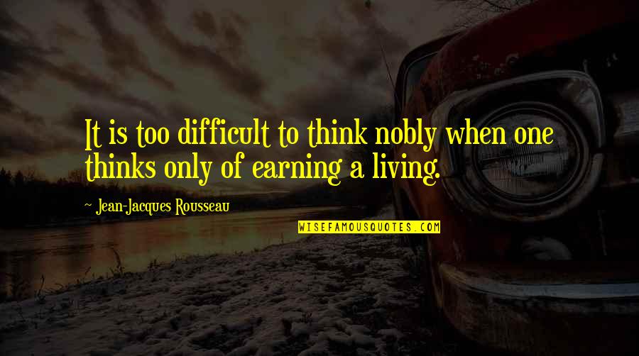 Earning Quotes By Jean-Jacques Rousseau: It is too difficult to think nobly when