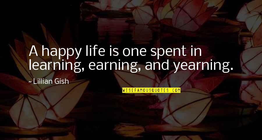 Earning Quotes By Lillian Gish: A happy life is one spent in learning,