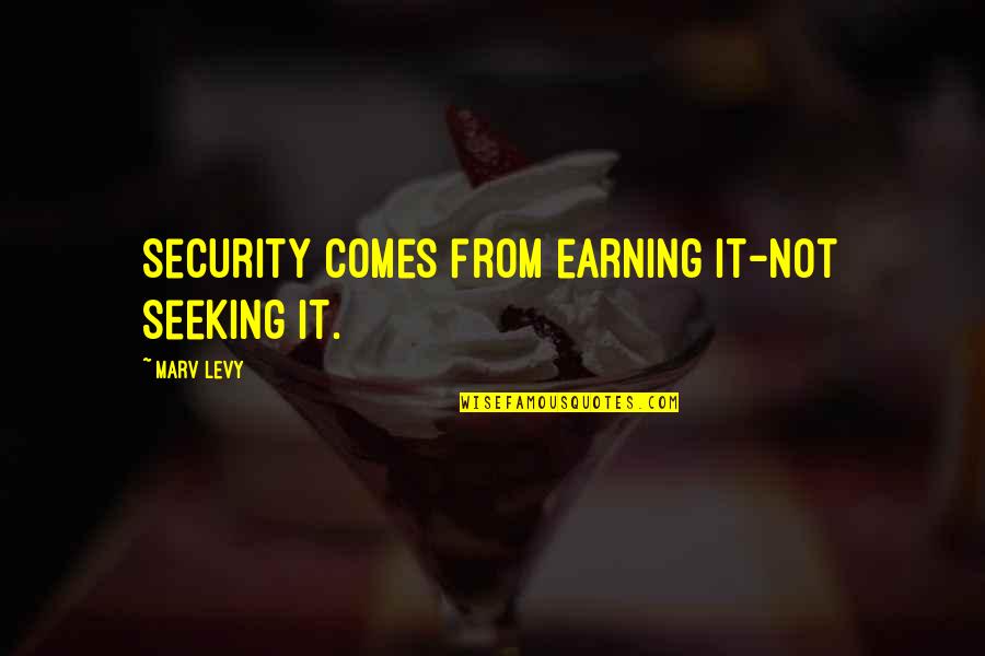 Earning Quotes By Marv Levy: Security comes from earning it-not seeking it.