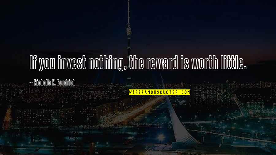 Earning Quotes By Richelle E. Goodrich: If you invest nothing, the reward is worth