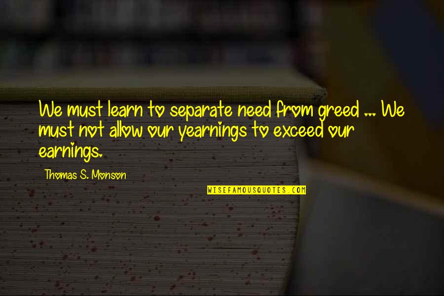 Earning Quotes By Thomas S. Monson: We must learn to separate need from greed