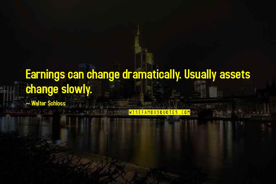 Earning Quotes By Walter Schloss: Earnings can change dramatically. Usually assets change slowly.