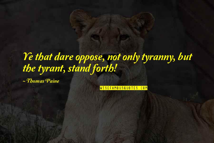 Earning Respect In Sports Quotes By Thomas Paine: Ye that dare oppose, not only tyranny, but