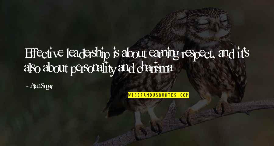 Earning Respect Quotes By Alan Sugar: Effective leadership is about earning respect, and it's