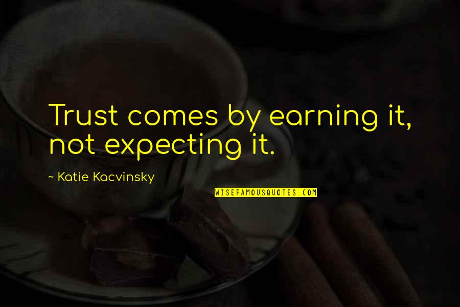 Earning Trust Quotes By Katie Kacvinsky: Trust comes by earning it, not expecting it.