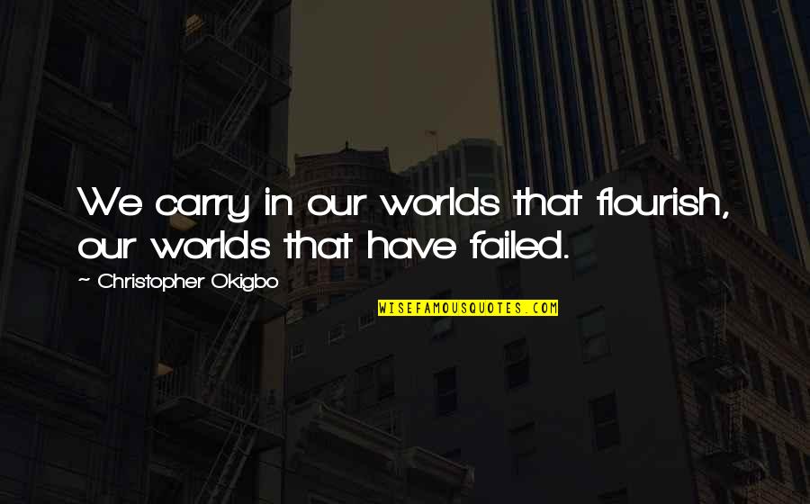 Earning What You Have Quotes By Christopher Okigbo: We carry in our worlds that flourish, our