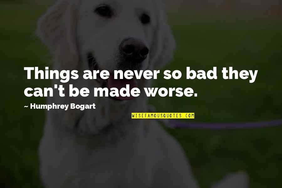 Earning What You Have Quotes By Humphrey Bogart: Things are never so bad they can't be