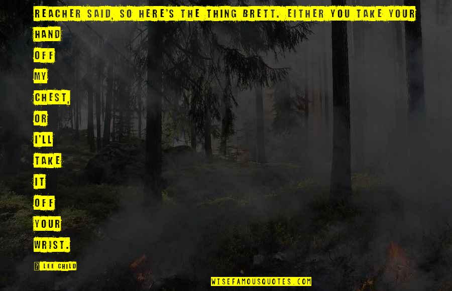 Earning What You Have Quotes By Lee Child: Reacher said, So here's the thing Brett. Either