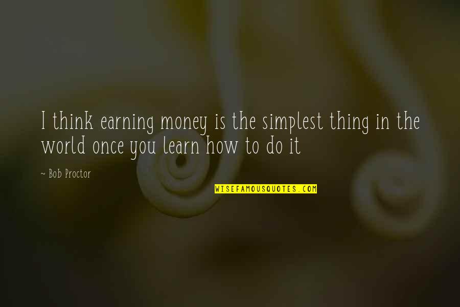 Earning Your Own Money Quotes By Bob Proctor: I think earning money is the simplest thing