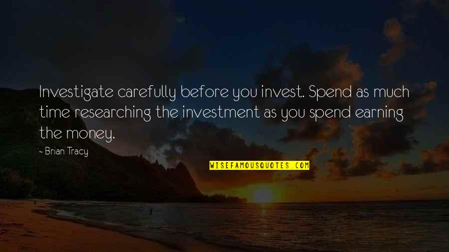 Earning Your Own Money Quotes By Brian Tracy: Investigate carefully before you invest. Spend as much