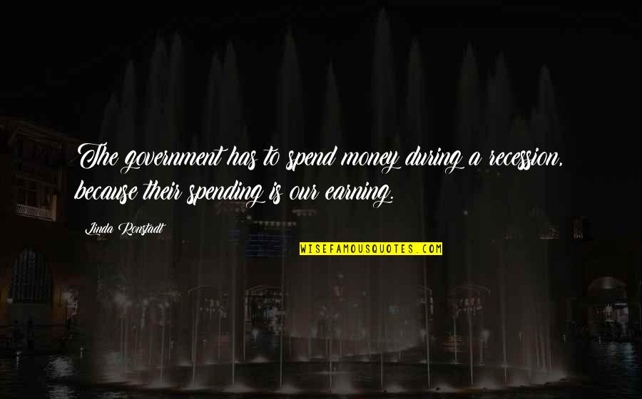 Earning Your Own Money Quotes By Linda Ronstadt: The government has to spend money during a