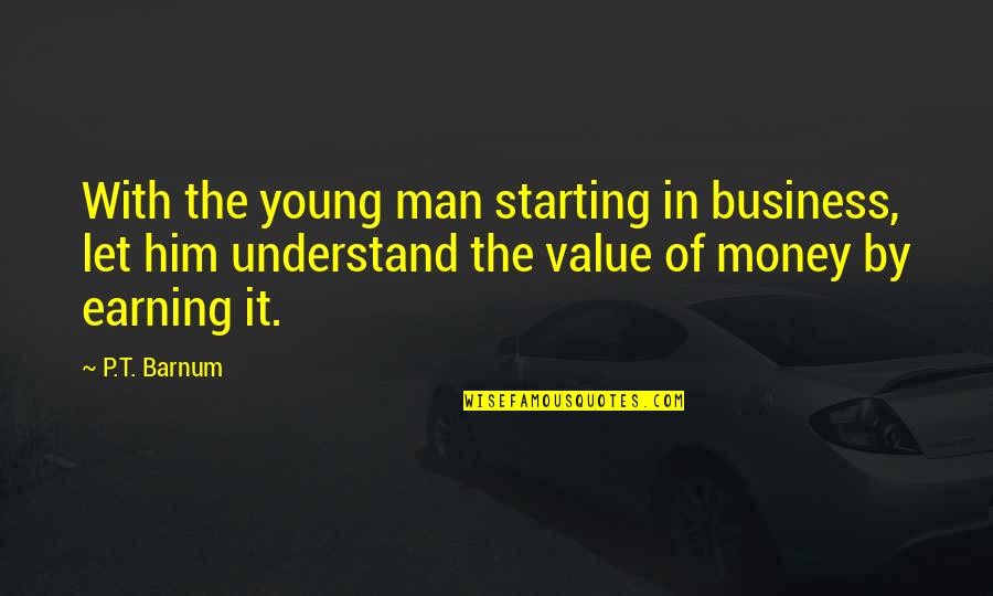 Earning Your Own Money Quotes By P.T. Barnum: With the young man starting in business, let