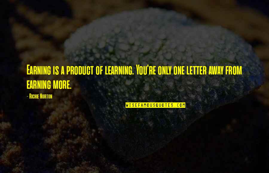 Earning Your Own Money Quotes By Richie Norton: Earning is a product of learning. You're only