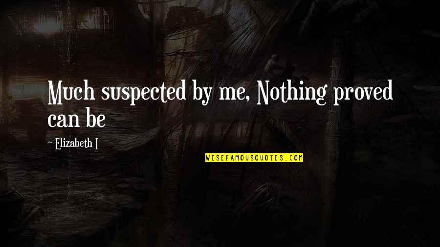 Earning Your Stripes Quotes By Elizabeth I: Much suspected by me, Nothing proved can be