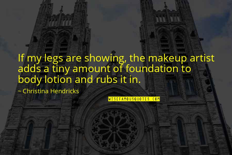 Earning Your Trust Back Quotes By Christina Hendricks: If my legs are showing, the makeup artist Earning Your Trust Back Quotes By Christina Hendricks: If my legs are showing, the makeup artist