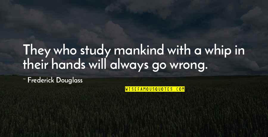 Earning Your Trust Back Quotes By Frederick Douglass: They who study mankind with a whip in Earning Your Trust Back Quotes By Frederick Douglass: They who study mankind with a whip in