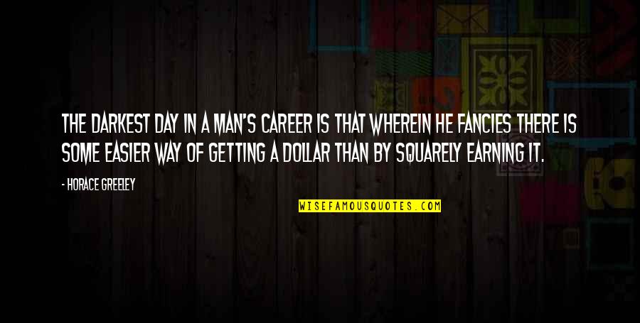 Earning Your Way Quotes By Horace Greeley: The darkest day in a man's career is