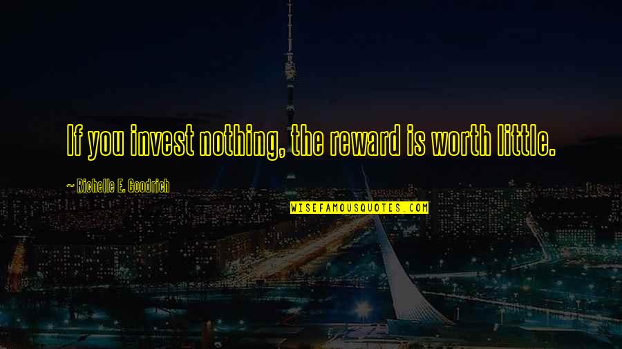 Earning Your Way Quotes By Richelle E. Goodrich: If you invest nothing, the reward is worth