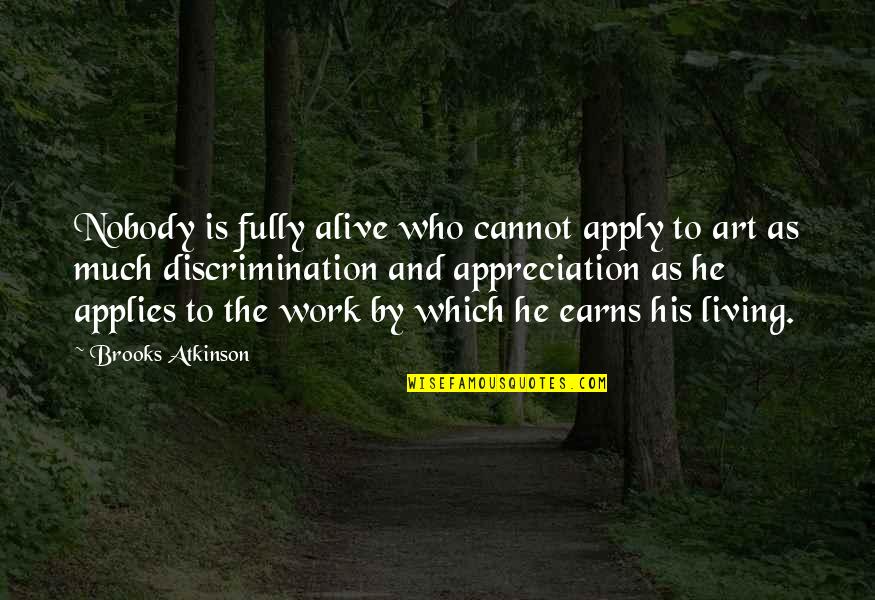 Earns Quotes By Brooks Atkinson: Nobody is fully alive who cannot apply to