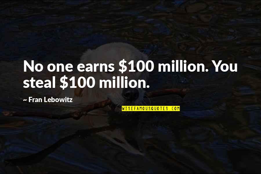 Earns Quotes By Fran Lebowitz: No one earns $100 million. You steal $100