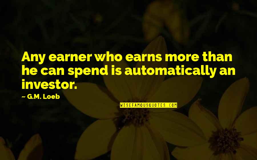 Earns Quotes By G.M. Loeb: Any earner who earns more than he can