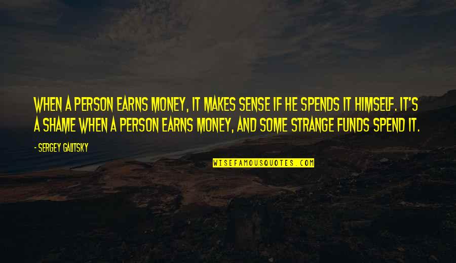 Earns Quotes By Sergey Galitsky: When a person earns money, it makes sense