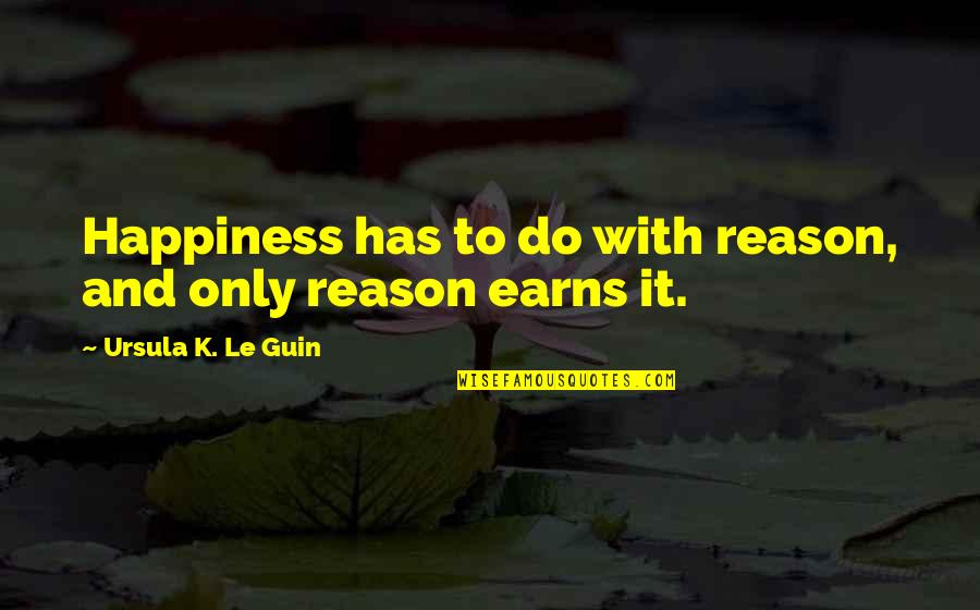 Earns Quotes By Ursula K. Le Guin: Happiness has to do with reason, and only