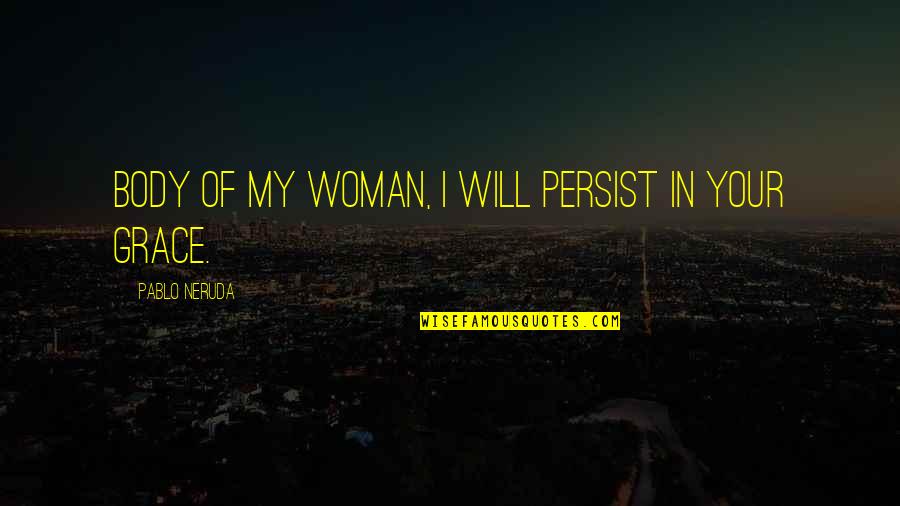 Earphone Quotes By Pablo Neruda: Body of my woman, I will persist in