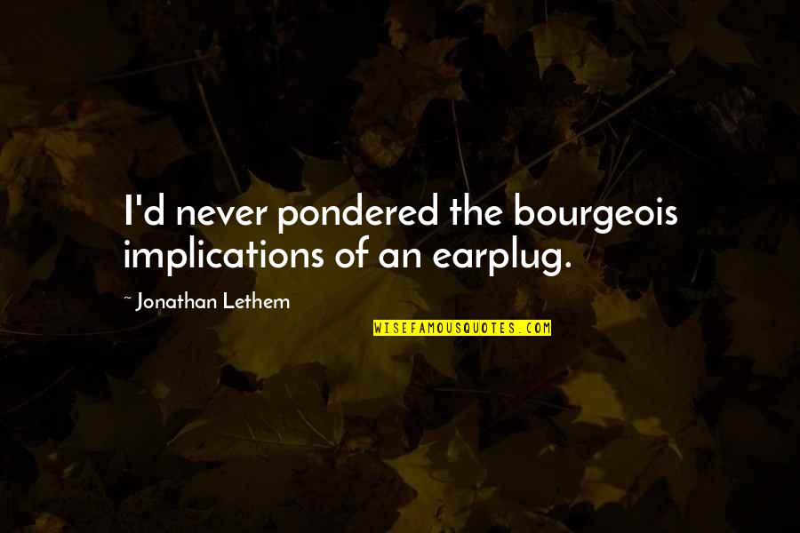 Earplug Quotes By Jonathan Lethem: I'd never pondered the bourgeois implications of an Earplug Quotes By Jonathan Lethem: I'd never pondered the bourgeois implications of an