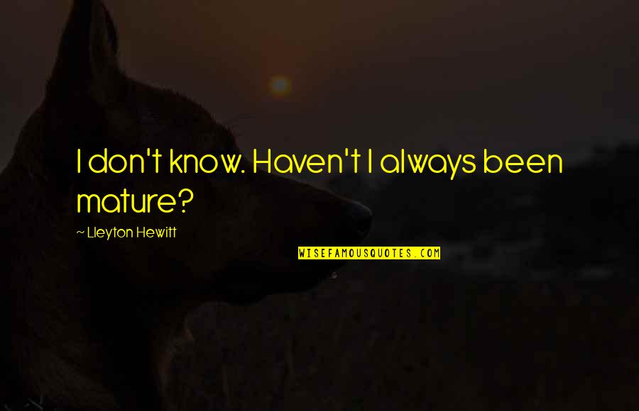 Earred Quotes By Lleyton Hewitt: I don't know. Haven't I always been mature? Earred Quotes By Lleyton Hewitt: I don't know. Haven't I always been mature?
