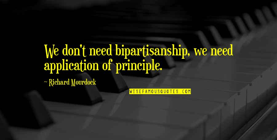 Ears That Get Red Quotes By Richard Mourdock: We don't need bipartisanship, we need application of