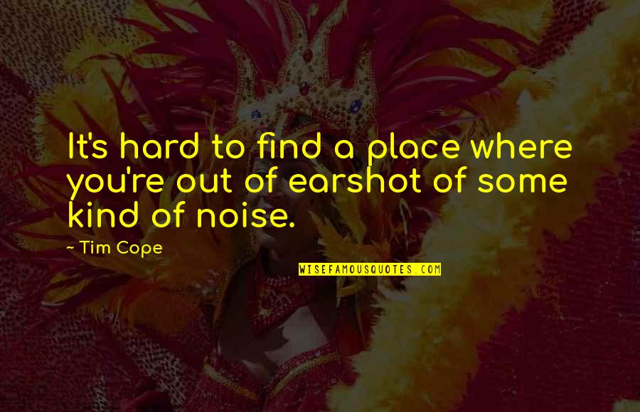 Earshot Quotes By Tim Cope: It's hard to find a place where you're